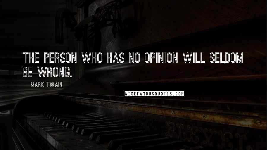 Mark Twain Quotes: The person who has no opinion will seldom be wrong.