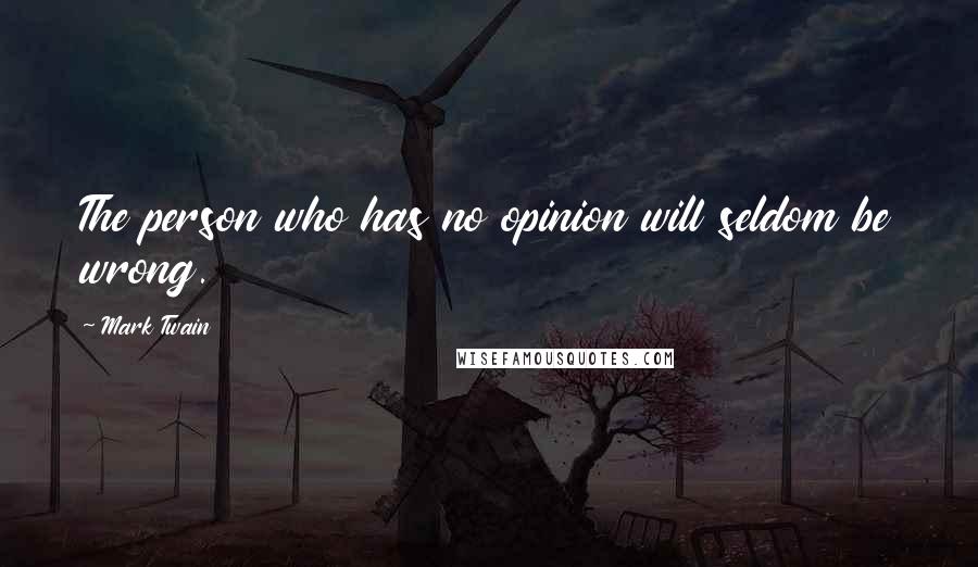 Mark Twain Quotes: The person who has no opinion will seldom be wrong.