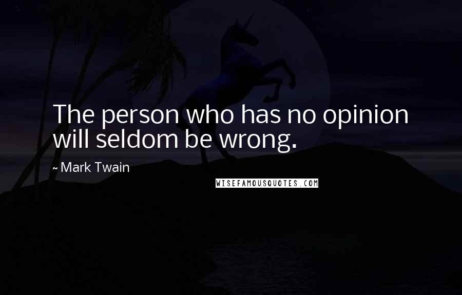 Mark Twain Quotes: The person who has no opinion will seldom be wrong.