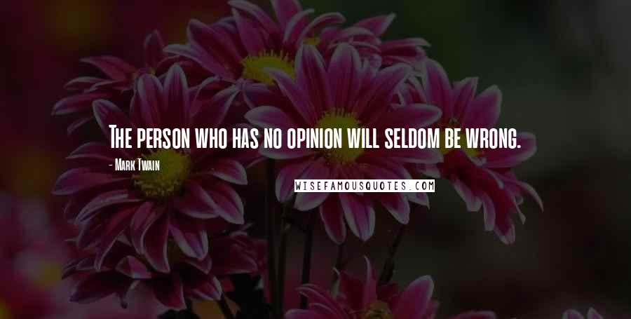 Mark Twain Quotes: The person who has no opinion will seldom be wrong.