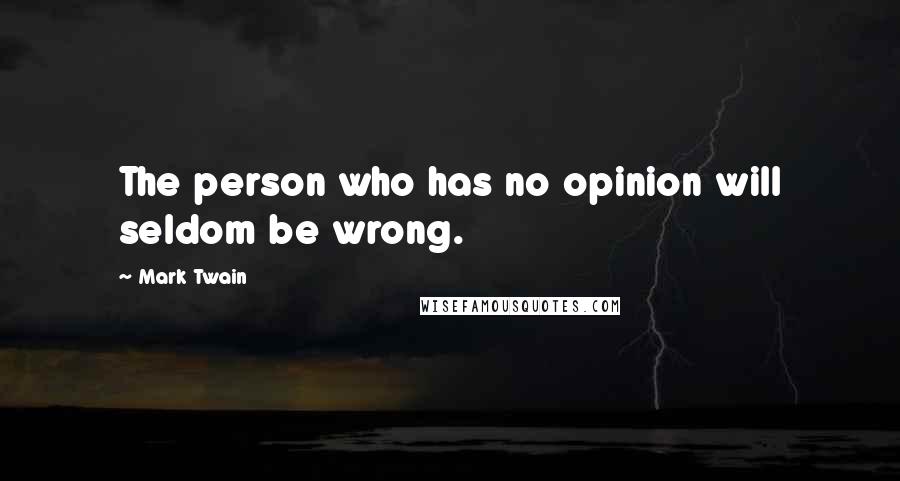 Mark Twain Quotes: The person who has no opinion will seldom be wrong.