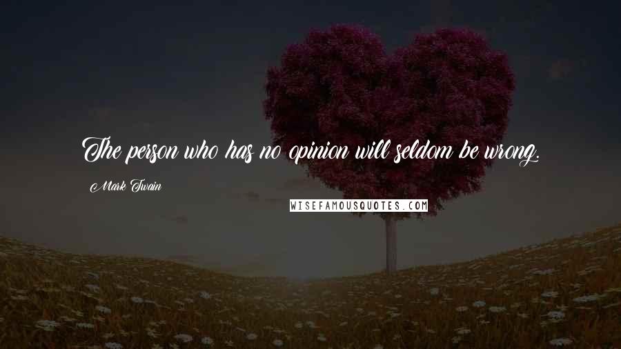 Mark Twain Quotes: The person who has no opinion will seldom be wrong.