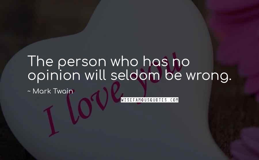 Mark Twain Quotes: The person who has no opinion will seldom be wrong.