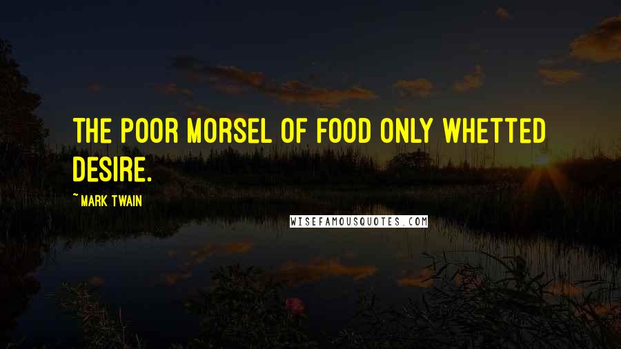 Mark Twain Quotes: The poor morsel of food only whetted desire.