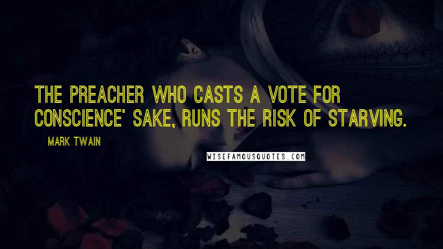 Mark Twain Quotes: The preacher who casts a vote for conscience' sake, runs the risk of starving.