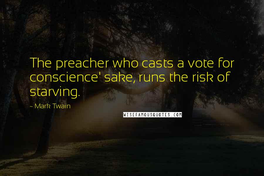 Mark Twain Quotes: The preacher who casts a vote for conscience' sake, runs the risk of starving.