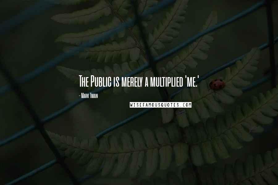 Mark Twain Quotes: The Public is merely a multiplied 'me.'