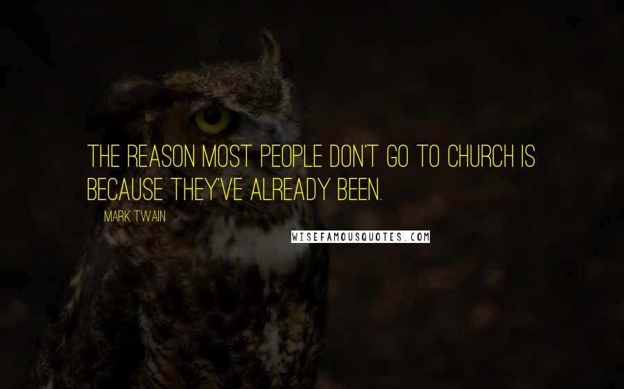 Mark Twain Quotes: The reason most people don't go to church is because they've already been.