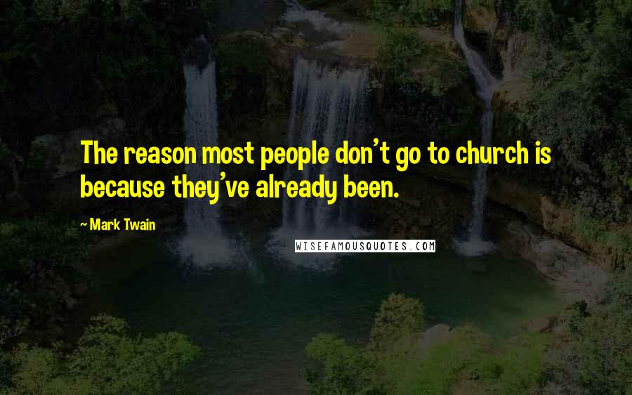 Mark Twain Quotes: The reason most people don't go to church is because they've already been.