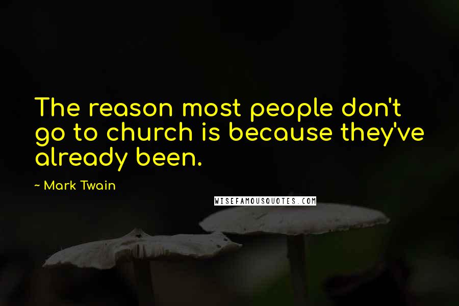 Mark Twain Quotes: The reason most people don't go to church is because they've already been.