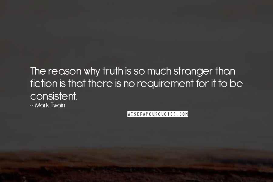 Mark Twain Quotes: The reason why truth is so much stranger than fiction is that there is no requirement for it to be consistent.