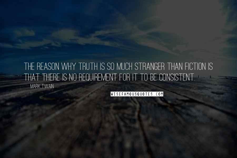 Mark Twain Quotes: The reason why truth is so much stranger than fiction is that there is no requirement for it to be consistent.