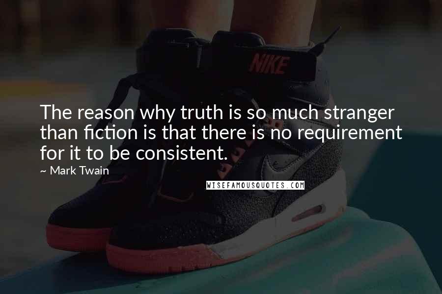 Mark Twain Quotes: The reason why truth is so much stranger than fiction is that there is no requirement for it to be consistent.