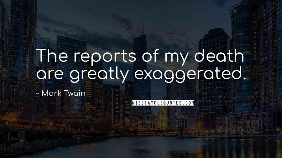 Mark Twain Quotes: The reports of my death are greatly exaggerated.