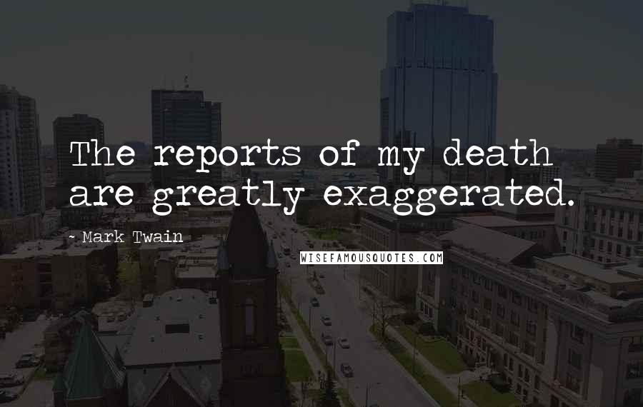 Mark Twain Quotes: The reports of my death are greatly exaggerated.