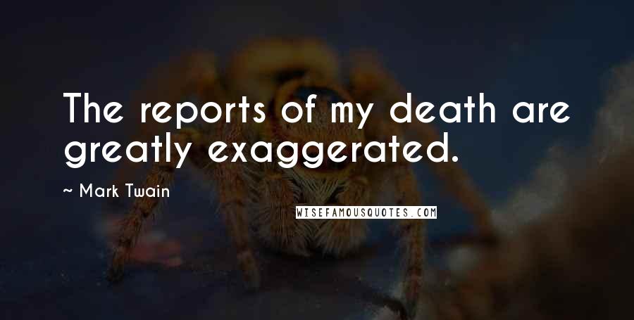 Mark Twain Quotes: The reports of my death are greatly exaggerated.