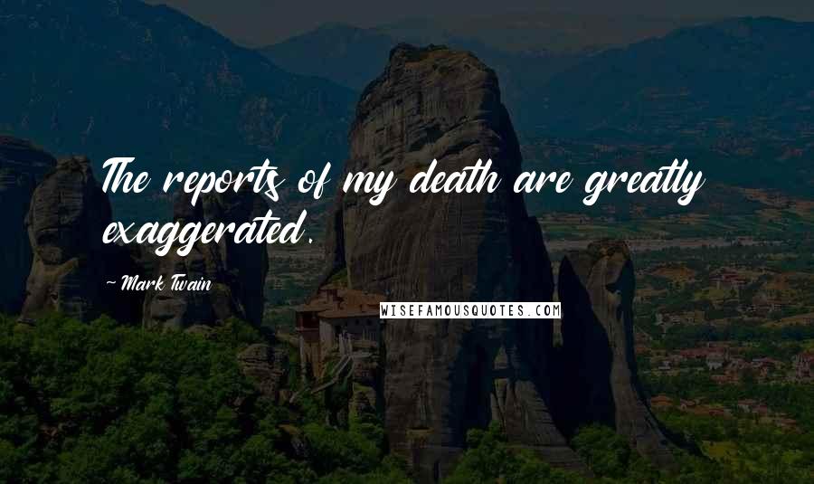 Mark Twain Quotes: The reports of my death are greatly exaggerated.