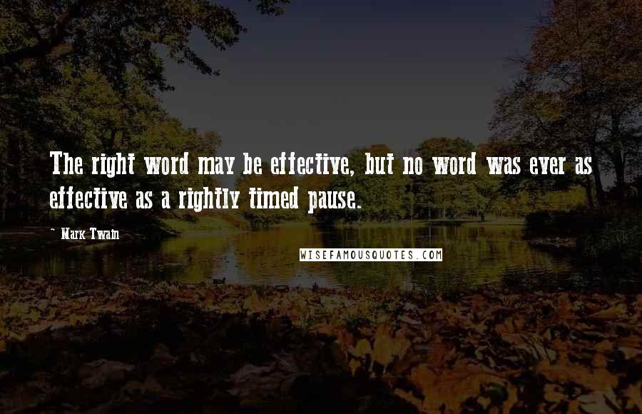 Mark Twain Quotes: The right word may be effective, but no word was ever as effective as a rightly timed pause.