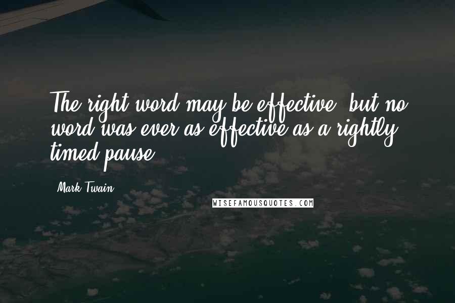 Mark Twain Quotes: The right word may be effective, but no word was ever as effective as a rightly timed pause.