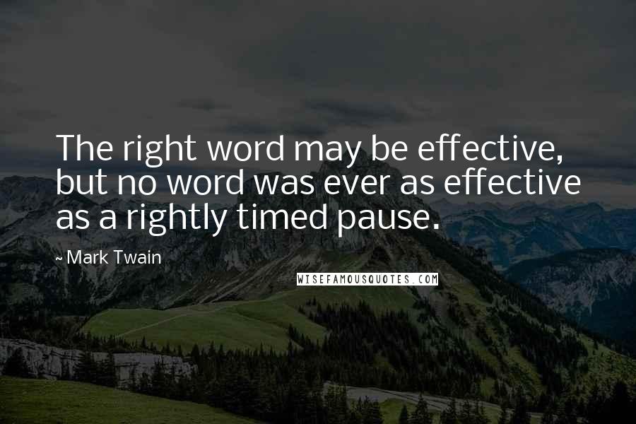 Mark Twain Quotes: The right word may be effective, but no word was ever as effective as a rightly timed pause.