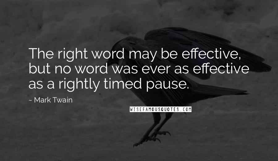 Mark Twain Quotes: The right word may be effective, but no word was ever as effective as a rightly timed pause.