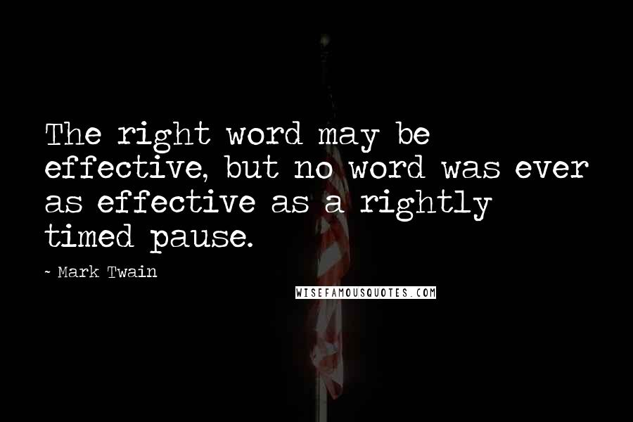 Mark Twain Quotes: The right word may be effective, but no word was ever as effective as a rightly timed pause.