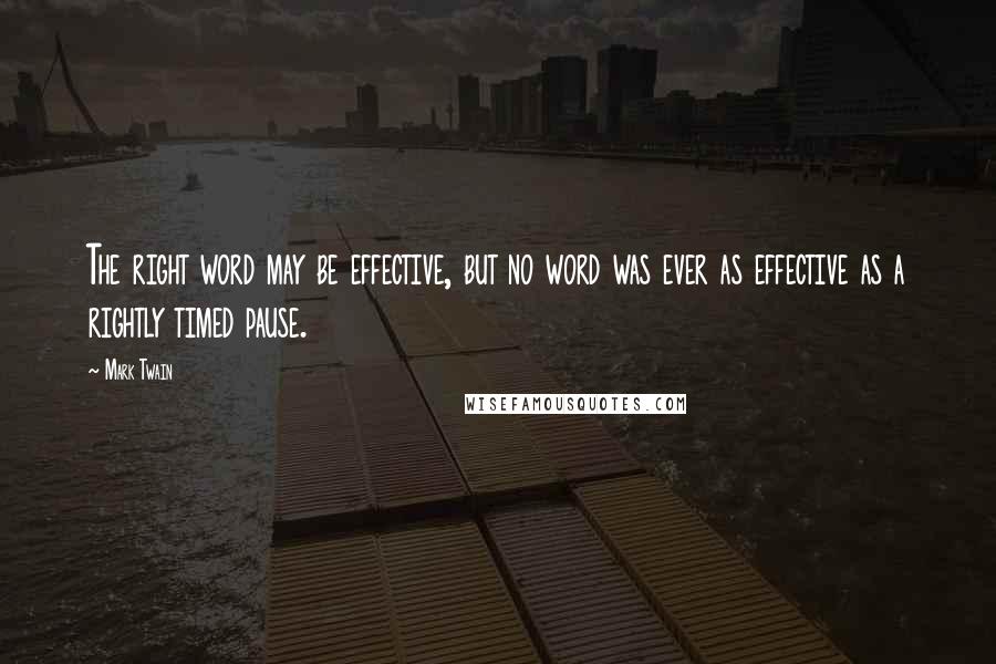 Mark Twain Quotes: The right word may be effective, but no word was ever as effective as a rightly timed pause.