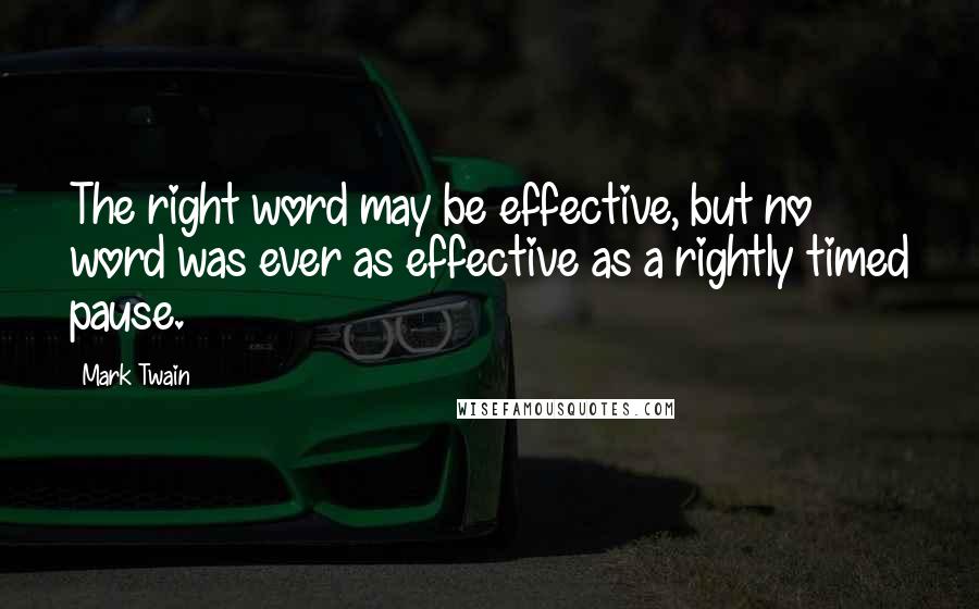 Mark Twain Quotes: The right word may be effective, but no word was ever as effective as a rightly timed pause.