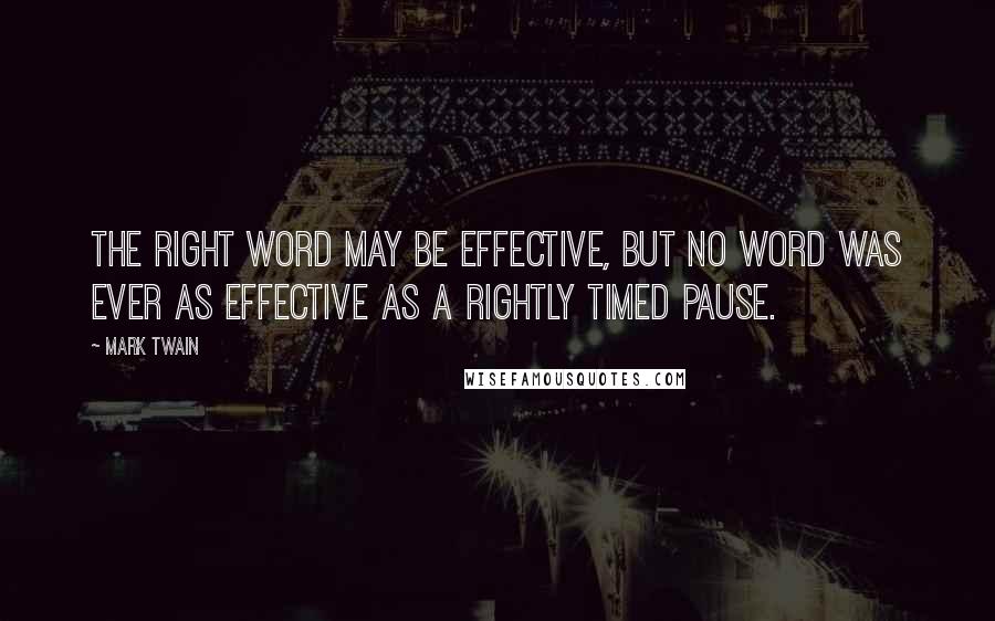 Mark Twain Quotes: The right word may be effective, but no word was ever as effective as a rightly timed pause.