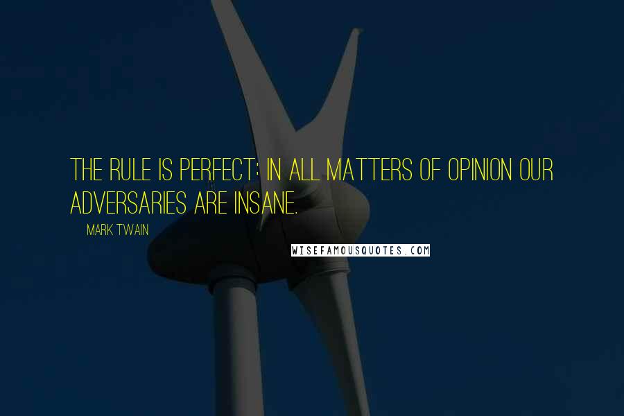 Mark Twain Quotes: The rule is perfect: in all matters of opinion our adversaries are insane.