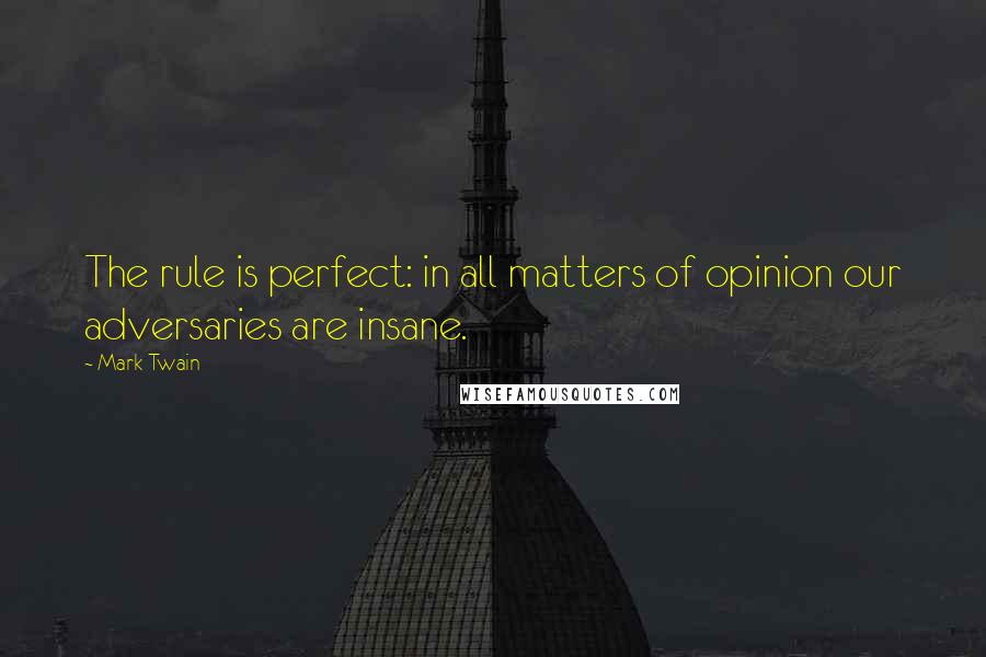 Mark Twain Quotes: The rule is perfect: in all matters of opinion our adversaries are insane.