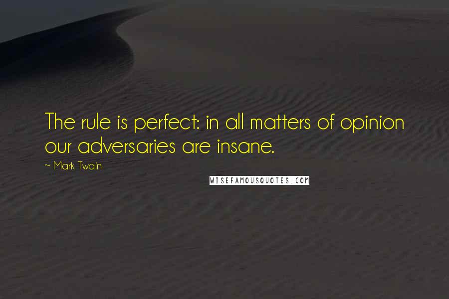 Mark Twain Quotes: The rule is perfect: in all matters of opinion our adversaries are insane.