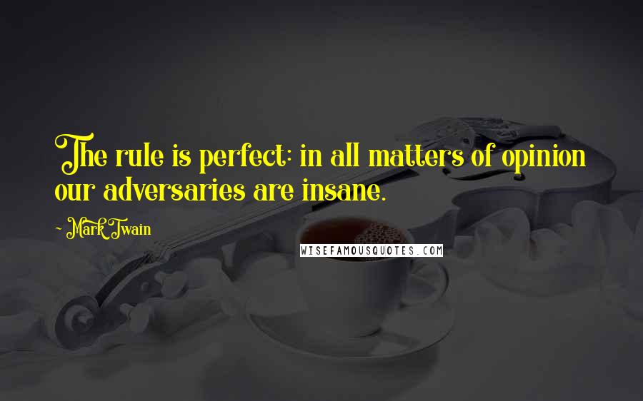 Mark Twain Quotes: The rule is perfect: in all matters of opinion our adversaries are insane.