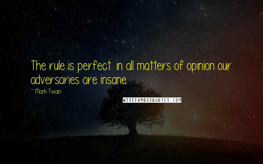 Mark Twain Quotes: The rule is perfect: in all matters of opinion our adversaries are insane.