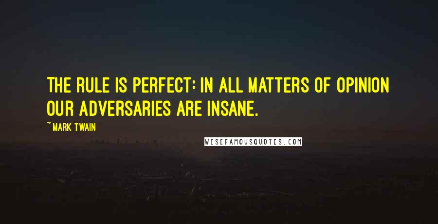 Mark Twain Quotes: The rule is perfect: in all matters of opinion our adversaries are insane.