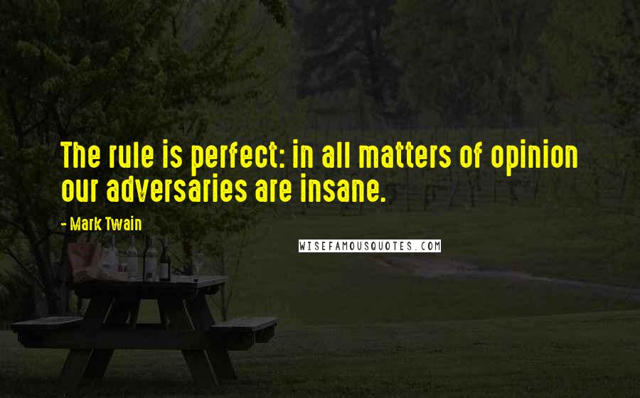 Mark Twain Quotes: The rule is perfect: in all matters of opinion our adversaries are insane.