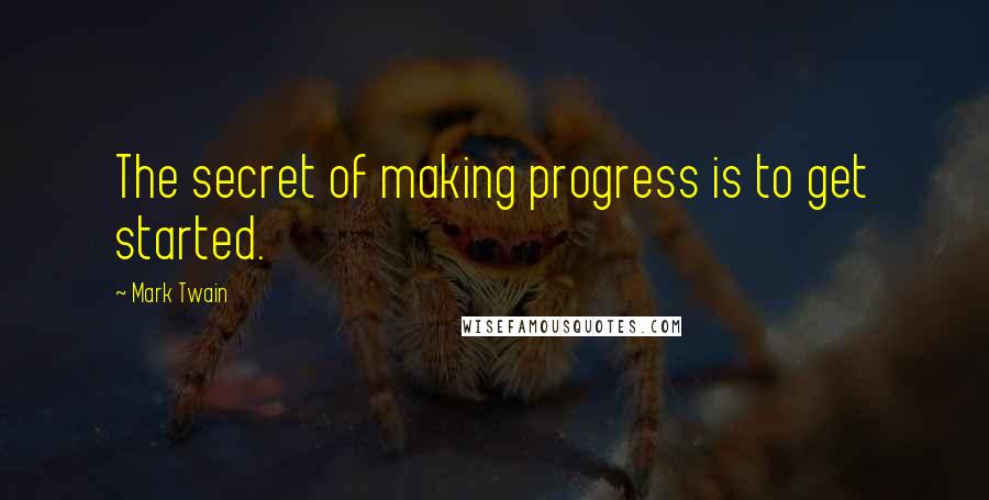 Mark Twain Quotes: The secret of making progress is to get started.