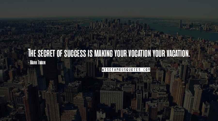 Mark Twain Quotes: The secret of success is making your vocation your vacation.