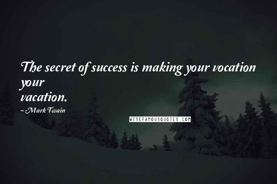 Mark Twain Quotes: The secret of success is making your vocation your vacation.