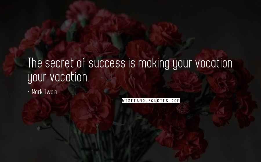 Mark Twain Quotes: The secret of success is making your vocation your vacation.