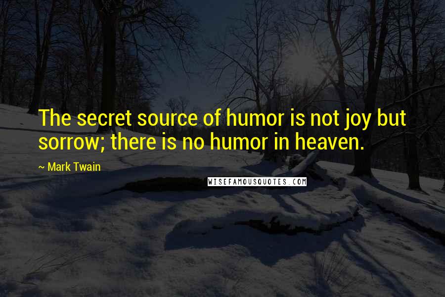 Mark Twain Quotes: The secret source of humor is not joy but sorrow; there is no humor in heaven.