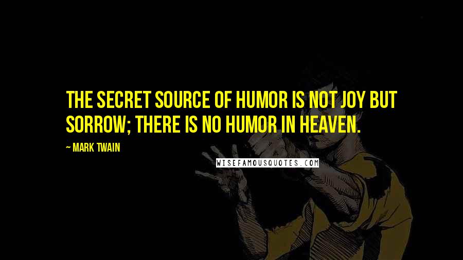 Mark Twain Quotes: The secret source of humor is not joy but sorrow; there is no humor in heaven.