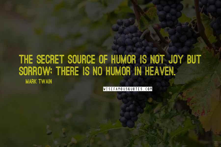 Mark Twain Quotes: The secret source of humor is not joy but sorrow; there is no humor in heaven.