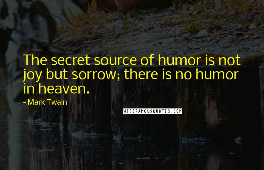 Mark Twain Quotes: The secret source of humor is not joy but sorrow; there is no humor in heaven.