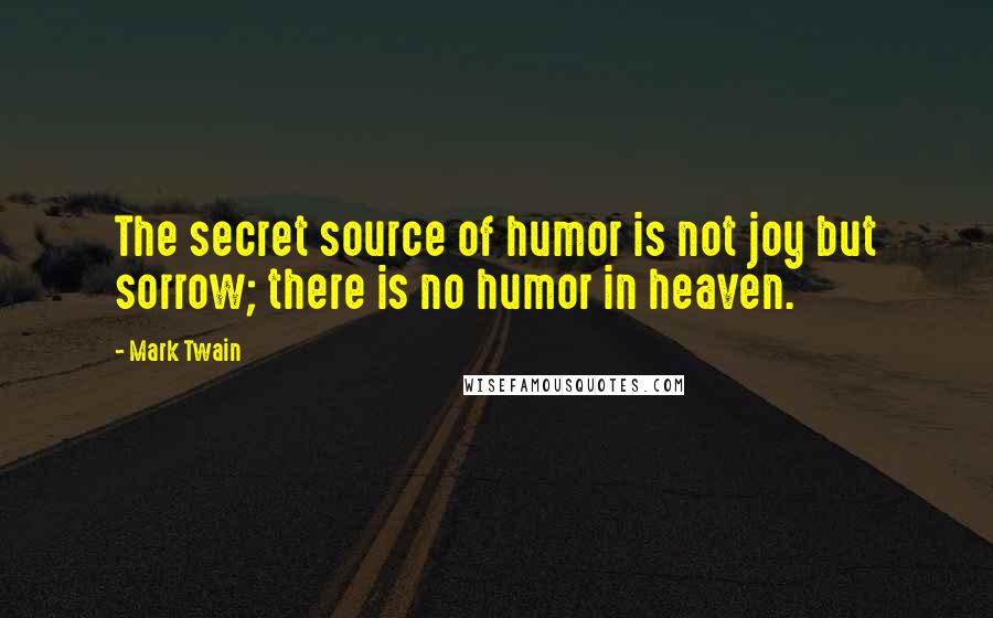 Mark Twain Quotes: The secret source of humor is not joy but sorrow; there is no humor in heaven.