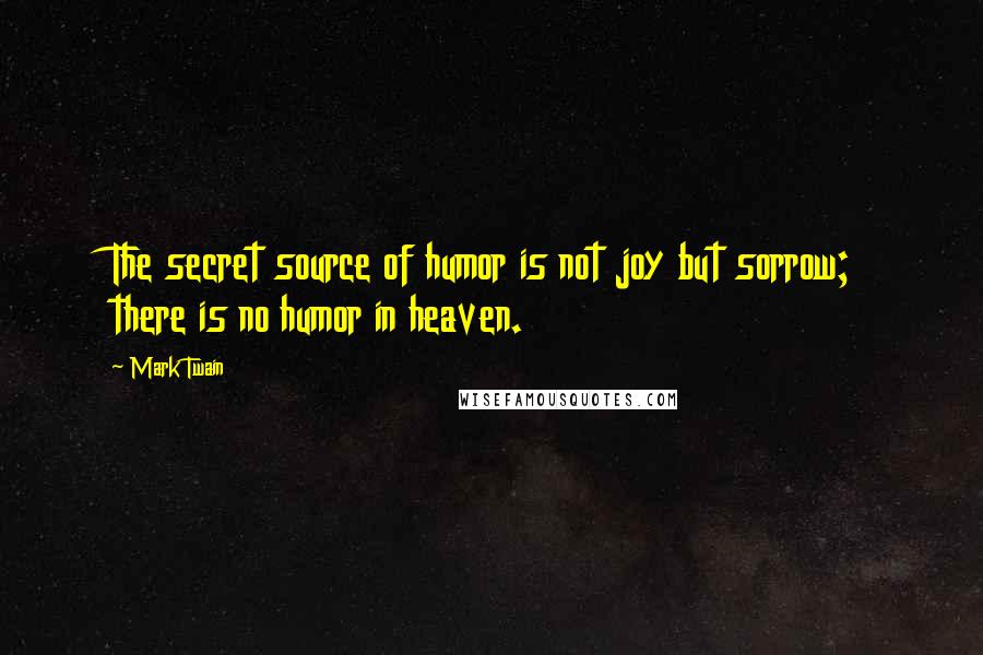 Mark Twain Quotes: The secret source of humor is not joy but sorrow; there is no humor in heaven.