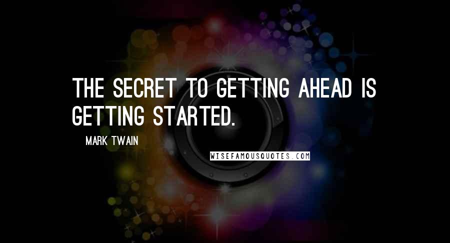 Mark Twain Quotes: The secret to getting ahead is getting started.