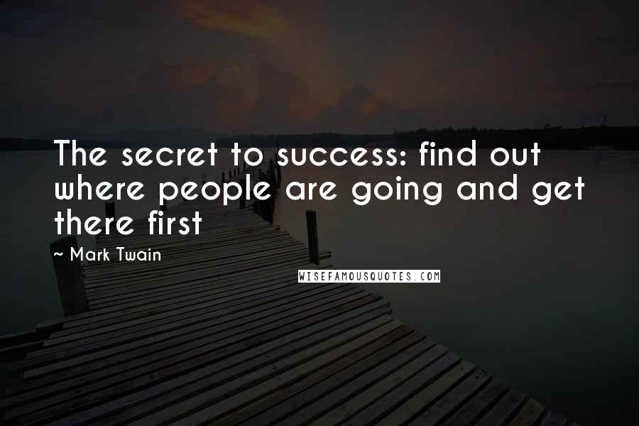 Mark Twain Quotes: The secret to success: find out where people are going and get there first