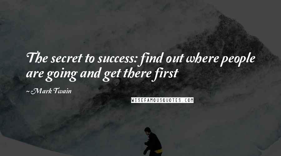 Mark Twain Quotes: The secret to success: find out where people are going and get there first