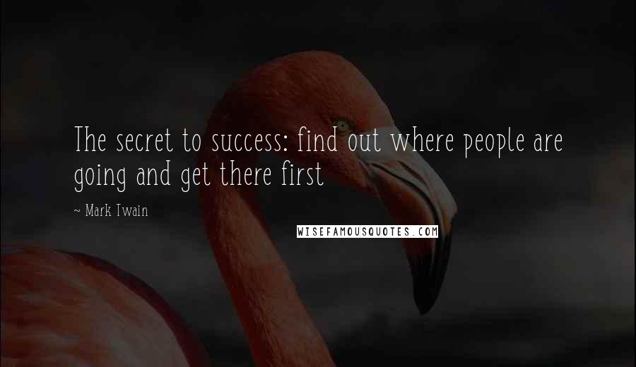 Mark Twain Quotes: The secret to success: find out where people are going and get there first